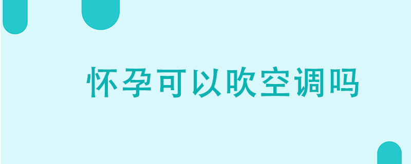 怀孕可以吹空调吗