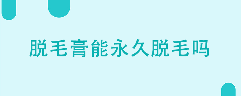 脱毛膏能永久脱毛吗}