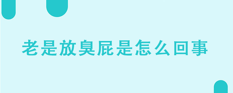 老是放臭屁是怎么回事