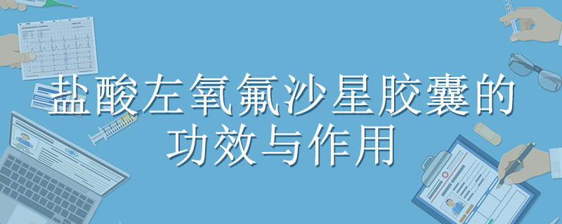 鹽酸左氧氟沙星膠囊的功效與作用