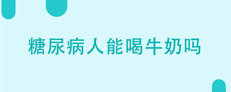 糖尿病人能喝牛奶吗