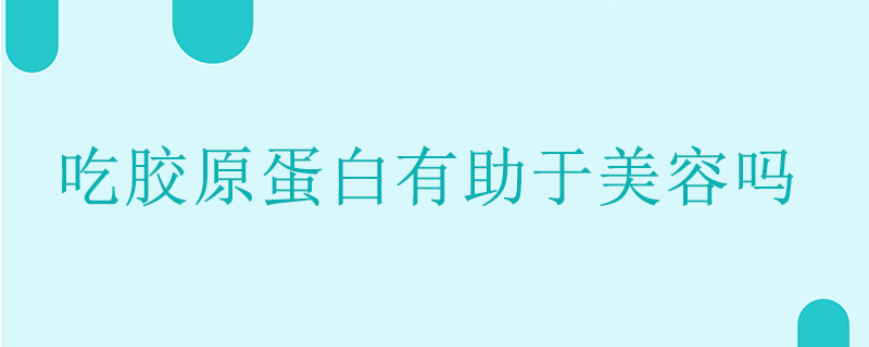 吃膠原蛋白有助于美容嗎}