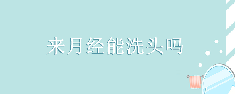 來(lái)月經(jīng)能洗頭嗎