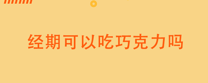 經(jīng)期可以吃巧克力嗎}