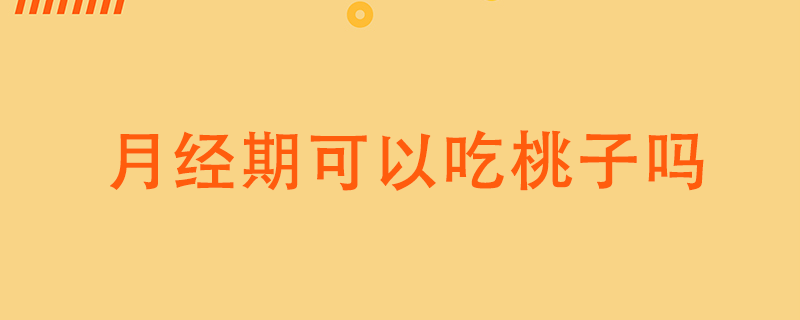 月经期可以吃桃子吗}