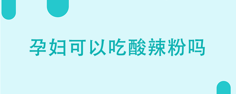 孕妇可以吃酸辣粉吗