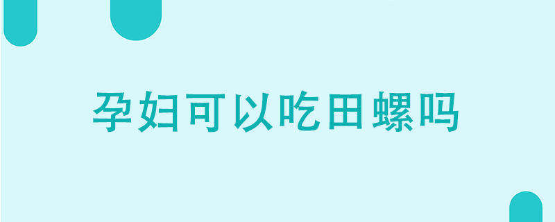 孕婦可以吃田螺嗎}