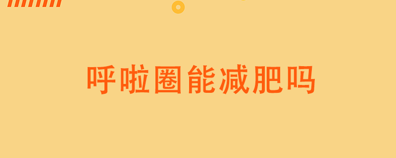 轉(zhuǎn)呼啦圈能減肥嗎