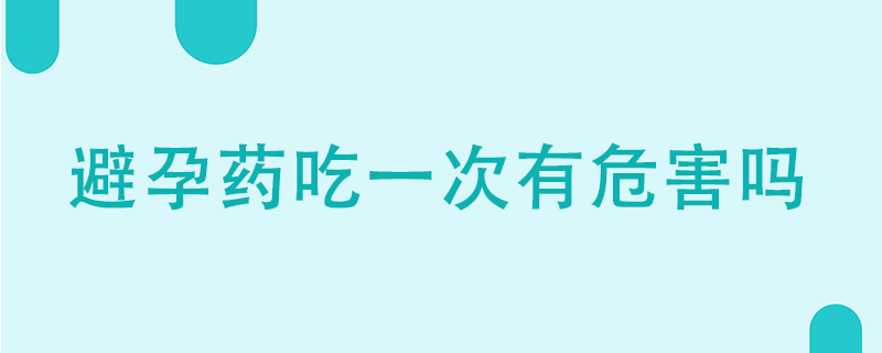 吃一次避孕藥有危害嗎