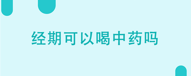 經(jīng)期可以喝中藥嗎