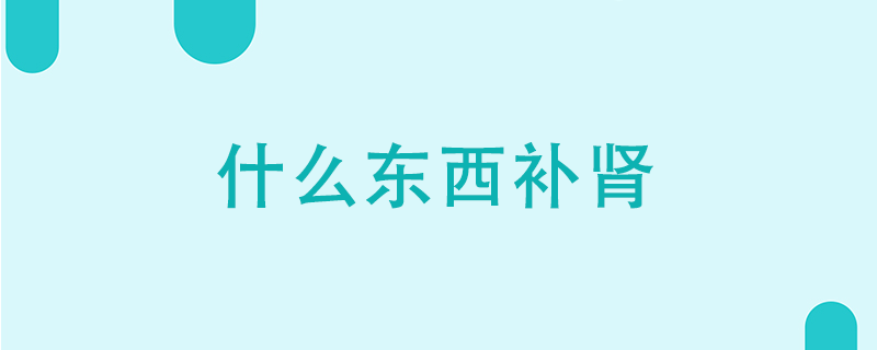 什么東西補(bǔ)腎