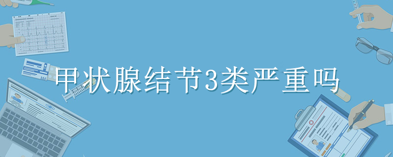 甲狀腺結節(jié)3類嚴重嗎}