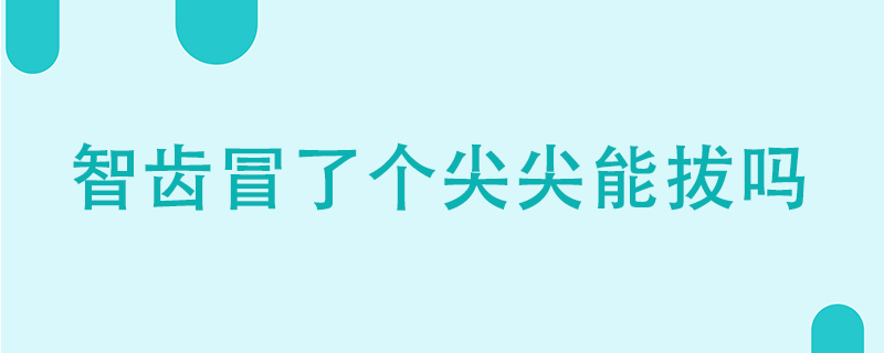 智齒冒了小尖能拔嗎