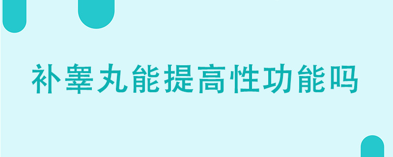 補(bǔ)睪丸能提高性功能嗎}