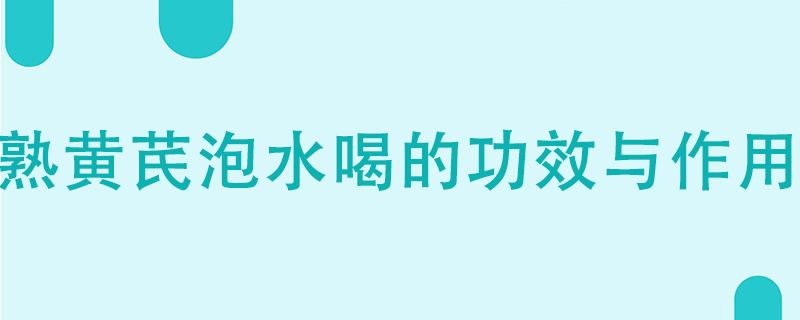 熟黃芪泡水喝的功效與作用