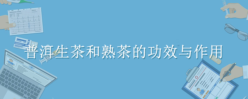 普洱生茶和熟茶的功效與作用有哪些