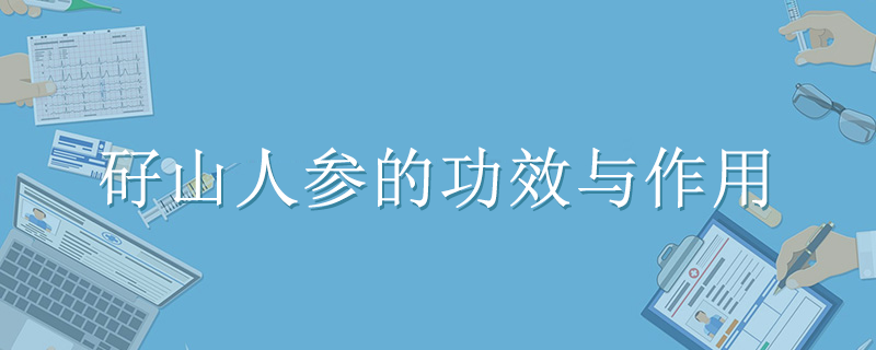 矷山人参的功效与作用有哪些