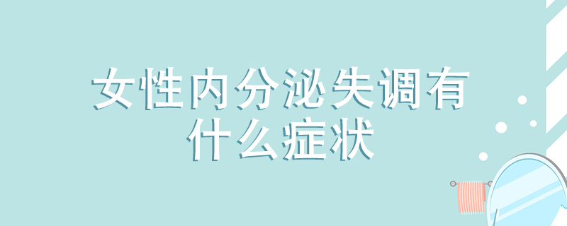 女性內(nèi)分泌失調(diào)有什么癥狀}