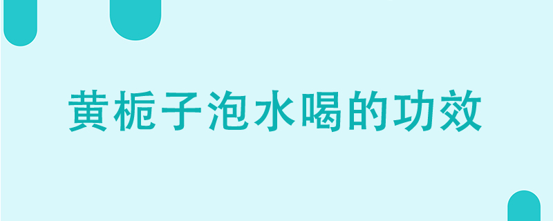 黄栀子泡水喝的功效是什么}