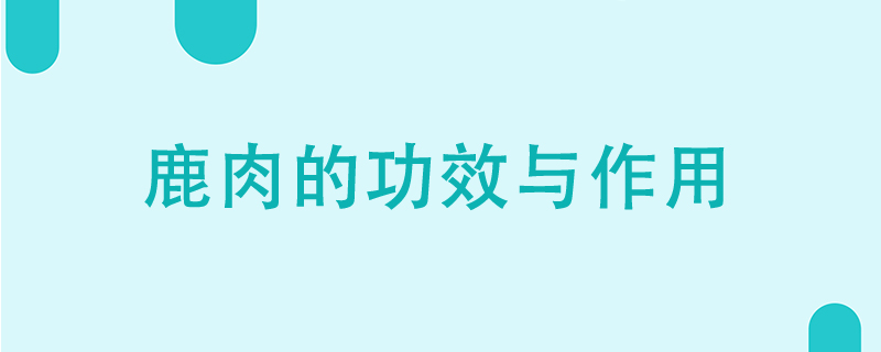 鹿肉的功效與作用是什么