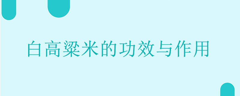 白高粱米的功效与作用有哪些