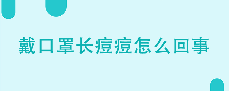 戴口罩長(zhǎng)痘痘怎么回事