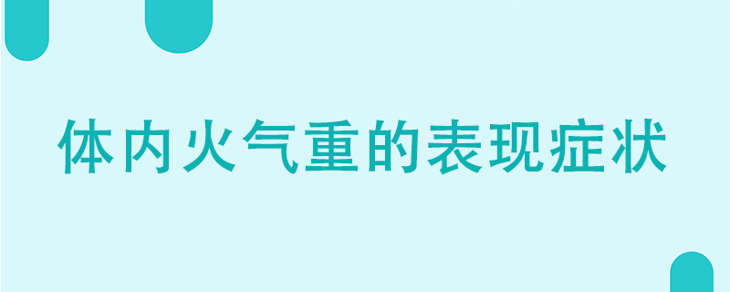 體內(nèi)火氣重的表現(xiàn)癥狀有哪些