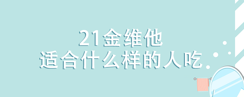 21金維他適合什么樣的人吃