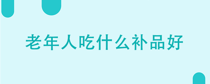 老年人吃什么補(bǔ)品好