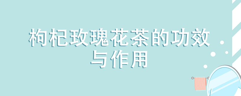 蒲公英泡枸杞子水喝的功效與作用有哪些