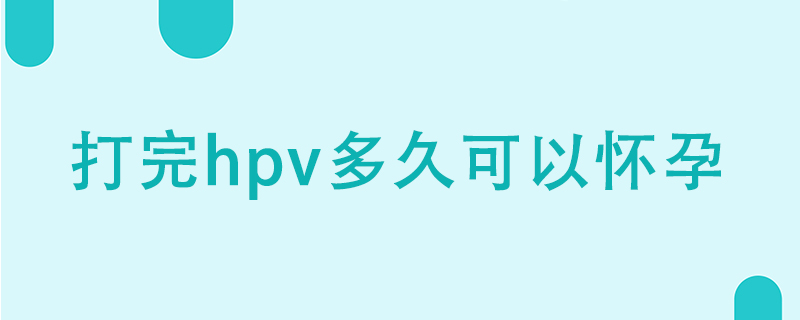 打完HPV疫苗多久可以怀孕